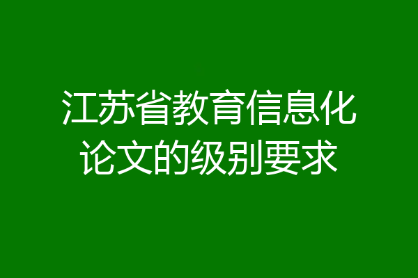 江苏省教育信息化论文的级别要求