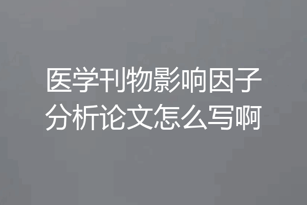 医学刊物影响因子分析论文怎么写啊