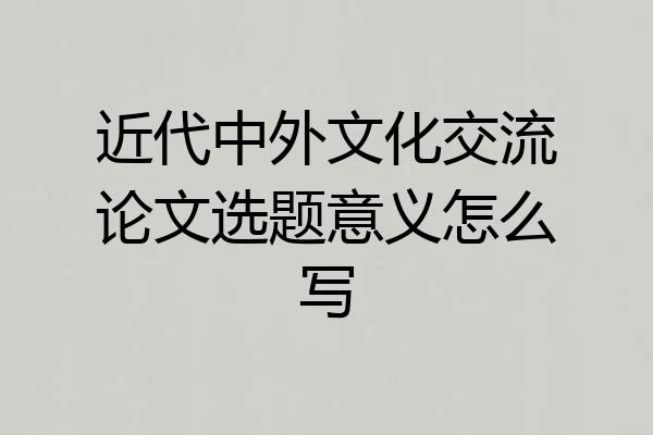 近代中外文化交流论文选题意义怎么写