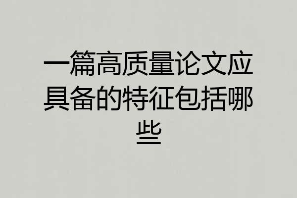 一篇高质量论文应具备的特征包括哪些