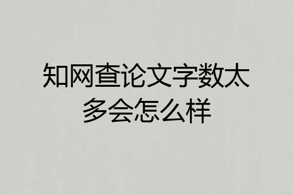 知网查论文字数太多会怎么样