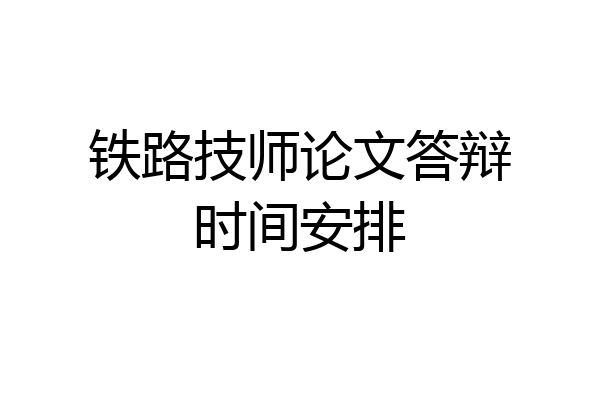 铁路技师论文答辩时间安排