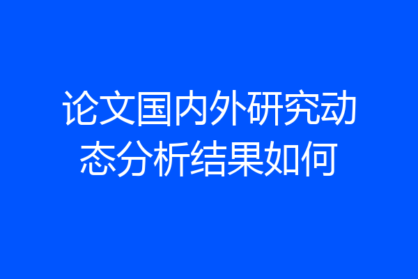 论文国内外研究动态分析结果如何