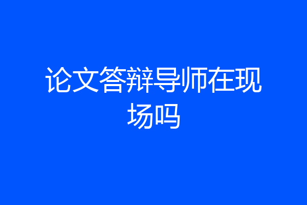 论文答辩导师在现场吗