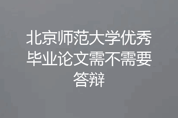北京师范大学优秀毕业论文需不需要答辩