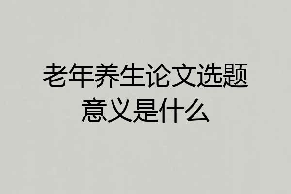 老年养生论文选题意义是什么