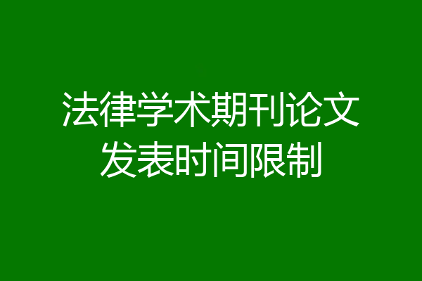 法律学术期刊论文发表时间限制