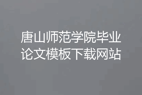 唐山师范学院毕业论文模板下载网站