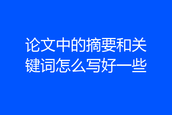 论文中的摘要和关键词怎么写好一些