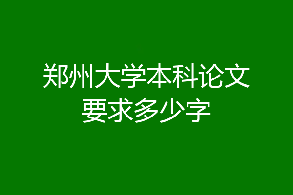 郑州大学本科论文要求多少字