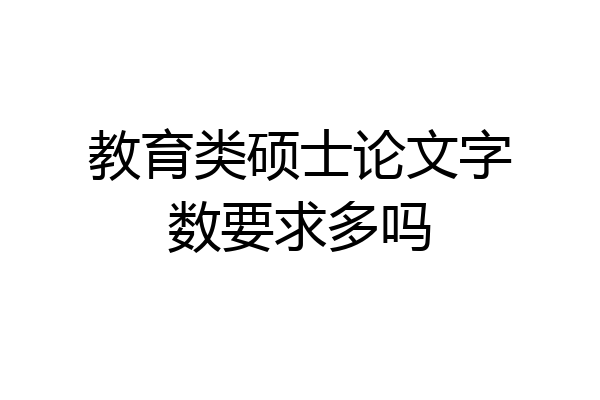 教育类硕士论文字数要求多吗