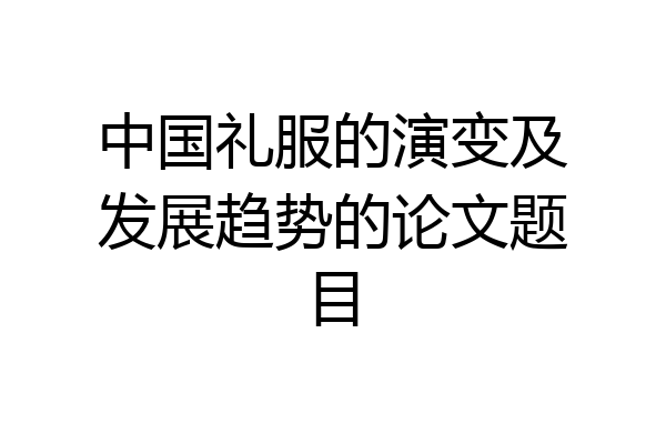 中国礼服的演变及发展趋势的论文题目
