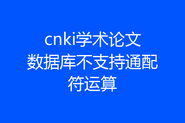cnki学术论文数据库不支持通配符运算