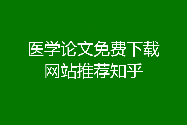 医学论文免费下载网站推荐知乎