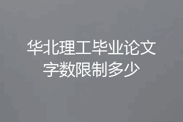 华北理工毕业论文字数限制多少