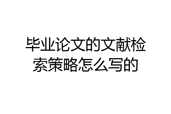 毕业论文的文献检索策略怎么写的