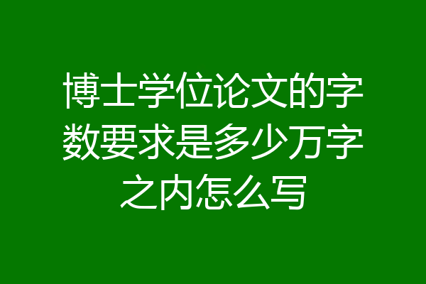 博士学位论文的字数要求是多少万字之内怎么写