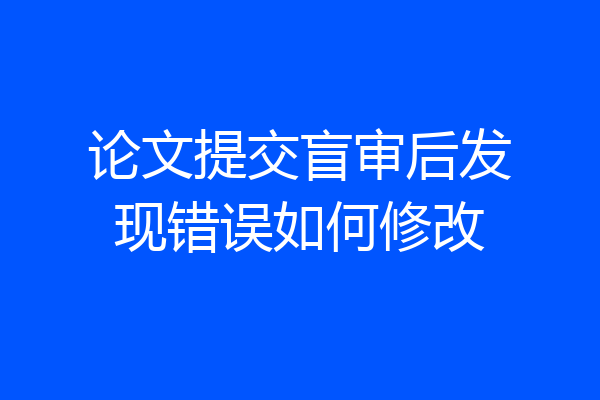 论文提交盲审后发现错误如何修改