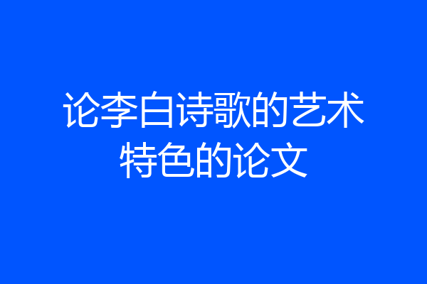论李白诗歌的艺术特色的论文
