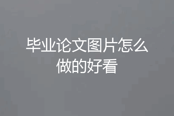 毕业论文图片怎么做的好看