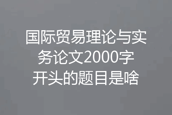 国际贸易理论与实务论文2000字开头的题目是啥