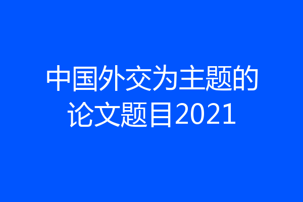 中国外交为主题的论文题目2021
