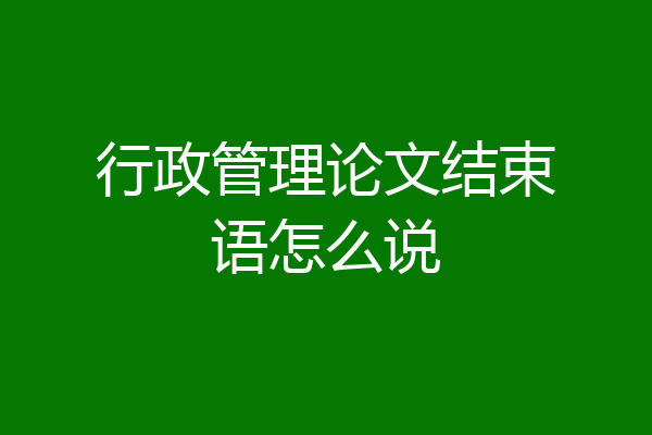 行政管理论文结束语怎么说