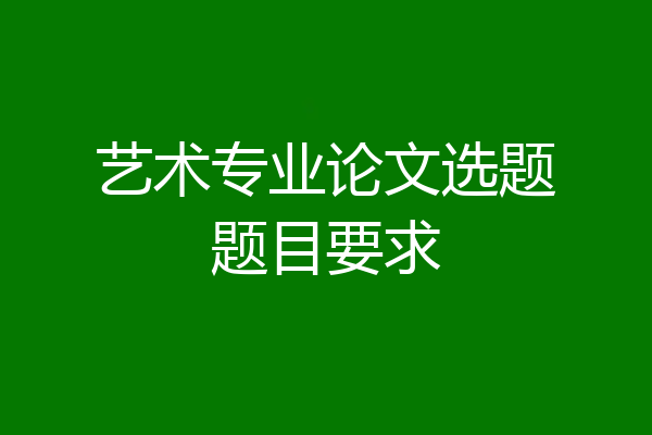 艺术专业论文选题题目要求