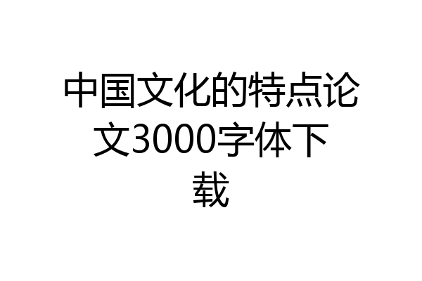 中国文化的特点论文3000字体下载