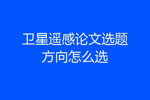 卫星遥感论文选题方向怎么选