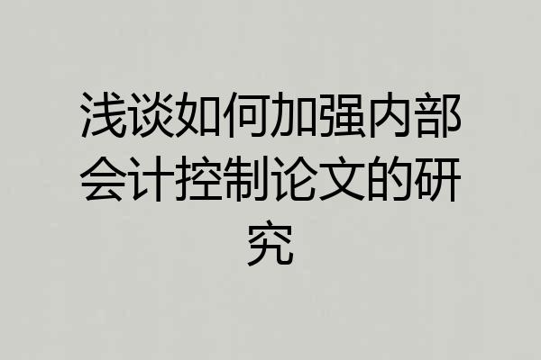 浅谈如何加强内部会计控制论文的研究