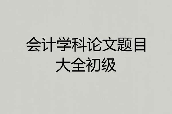 会计学科论文题目大全初级