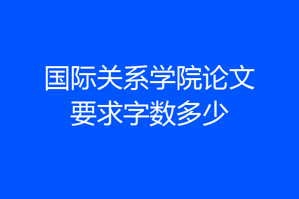 国际关系学院论文要求字数多少