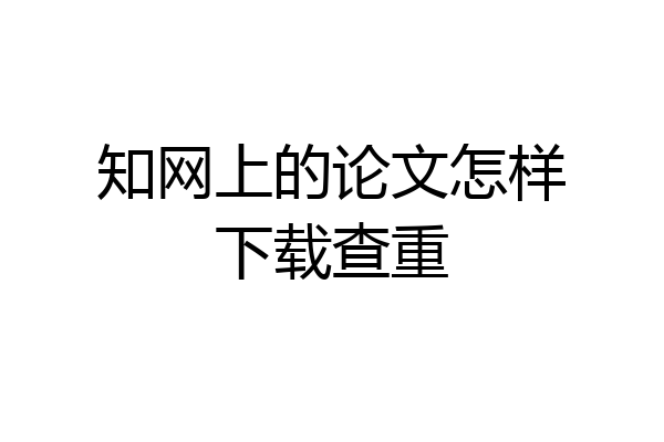 知网上的论文怎样下载查重