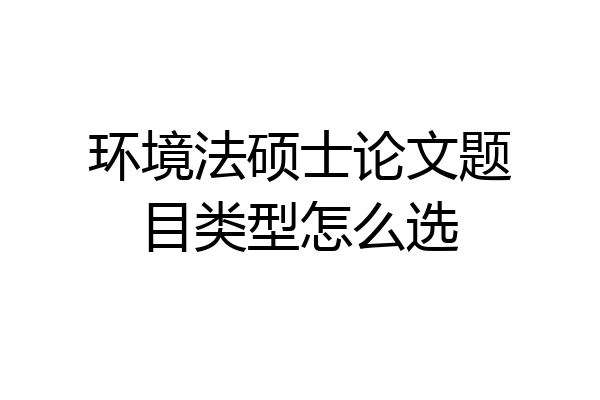环境法硕士论文题目类型怎么选