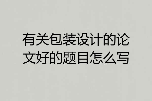 有关包装设计的论文好的题目怎么写