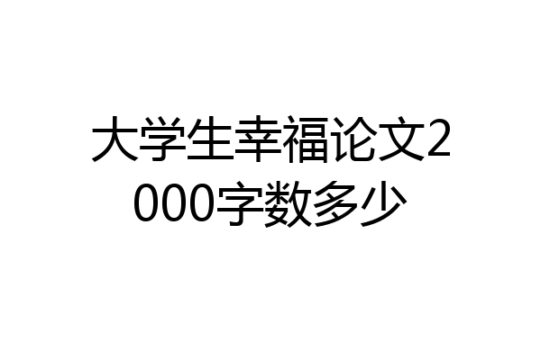 大学生幸福论文2000字数多少