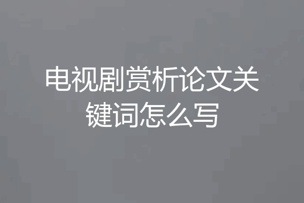 电视剧赏析论文关键词怎么写