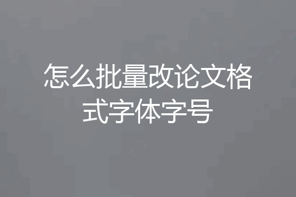 怎么批量改论文格式字体字号