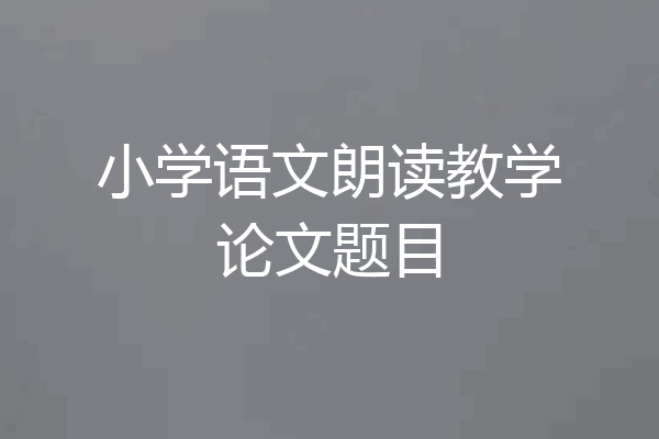 小学语文朗读教学论文题目