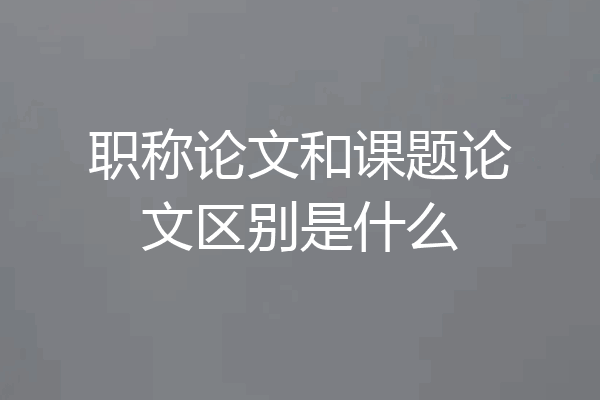 职称论文和课题论文区别是什么