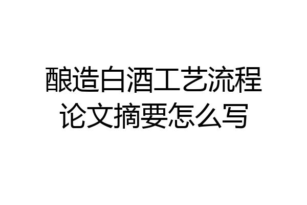 酿造白酒工艺流程论文摘要怎么写