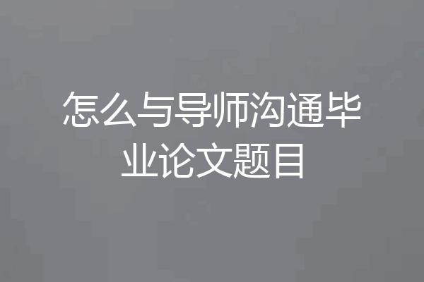 怎么与导师沟通毕业论文题目