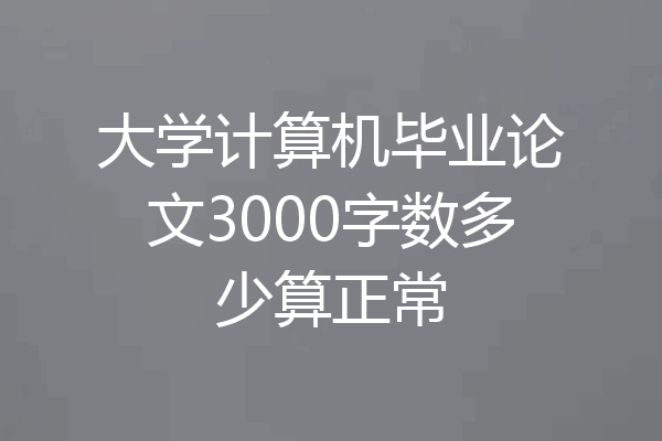 大学计算机毕业论文3000字数多少算正常