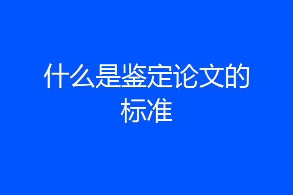 什么是鉴定论文的标准