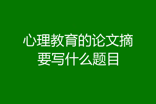心理教育的论文摘要写什么题目