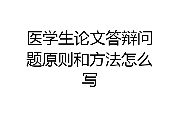 医学生论文答辩问题原则和方法怎么写
