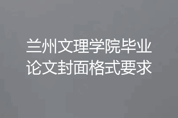兰州文理学院毕业论文封面格式要求