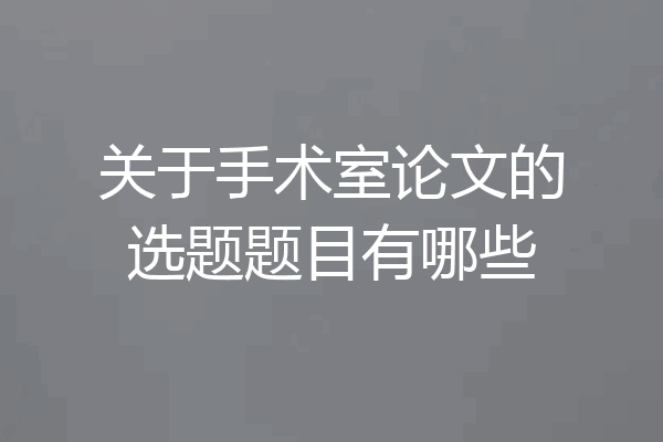 关于手术室论文的选题题目有哪些