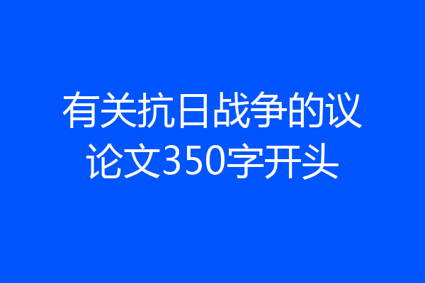 有关抗日战争的议论文350字开头